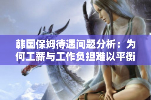 韩国保姆待遇问题分析：为何工薪与工作负担难以平衡