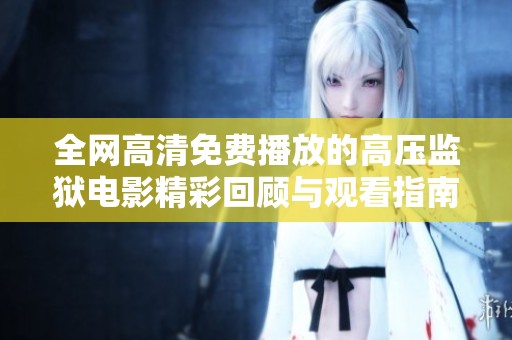 全网高清免费播放的高压监狱电影精彩回顾与观看指南