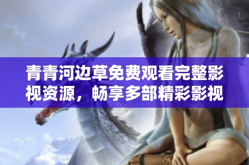 青青河边草免费观看完整影视资源，畅享多部精彩影视作品的不二选择