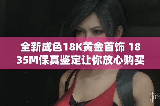 全新成色18K黄金首饰 1835M保真鉴定让你放心购买