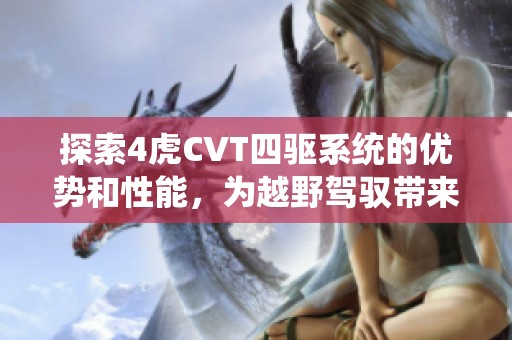 探索4虎CVT四驱系统的优势和性能，为越野驾驭带来全新体验