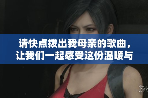 请快点拨出我母亲的歌曲，让我们一起感受这份温暖与爱