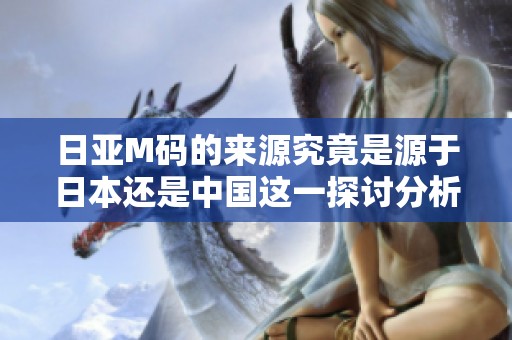 日亚M码的来源究竟是源于日本还是中国这一探讨分析