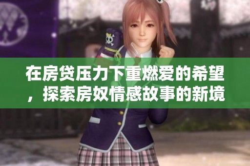 在房贷压力下重燃爱的希望，探索房奴情感故事的新境界