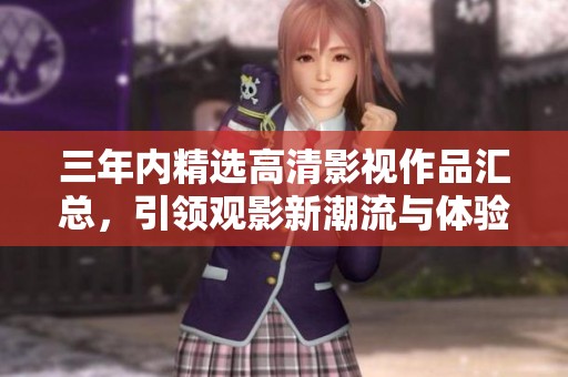 三年内精选高清影视作品汇总，引领观影新潮流与体验