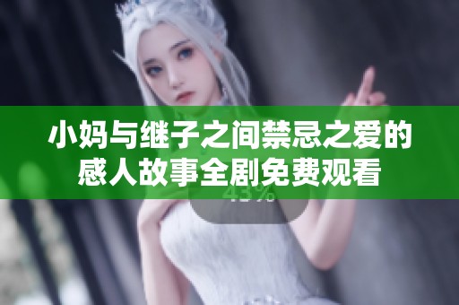 小妈与继子之间禁忌之爱的感人故事全剧免费观看