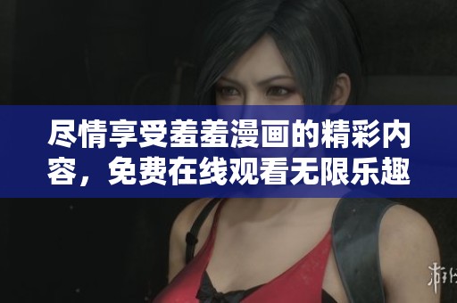 尽情享受羞羞漫画的精彩内容，免费在线观看无限乐趣！