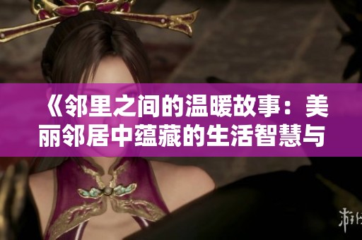 《邻里之间的温暖故事：美丽邻居中蕴藏的生活智慧与人情味》