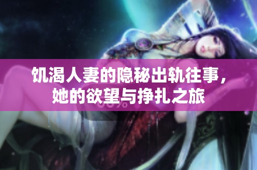 饥渴人妻的隐秘出轨往事，她的欲望与挣扎之旅