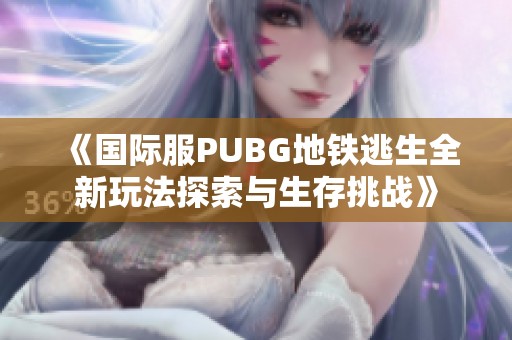 《国际服PUBG地铁逃生全新玩法探索与生存挑战》