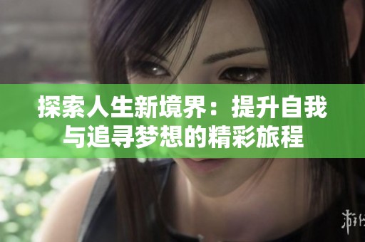 探索人生新境界：提升自我与追寻梦想的精彩旅程