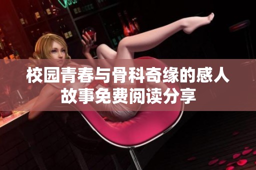 校园青春与骨科奇缘的感人故事免费阅读分享