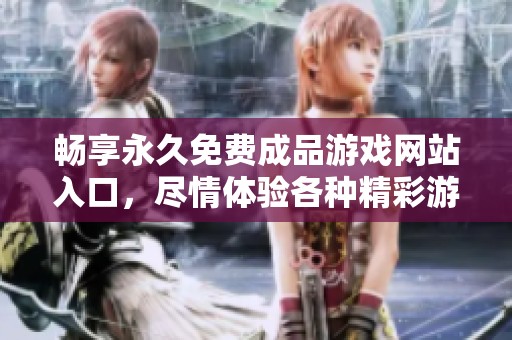 畅享永久免费成品游戏网站入口，尽情体验各种精彩游戏内容
