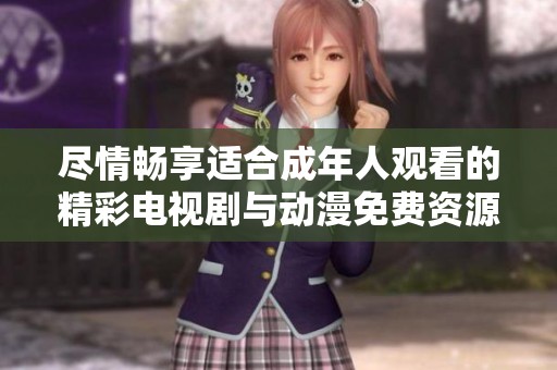尽情畅享适合成年人观看的精彩电视剧与动漫免费资源
