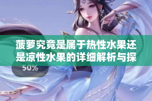 菠萝究竟是属于热性水果还是凉性水果的详细解析与探讨