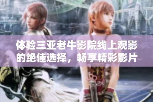 体验三亚老牛影院线上观影的绝佳选择，畅享精彩影片吧