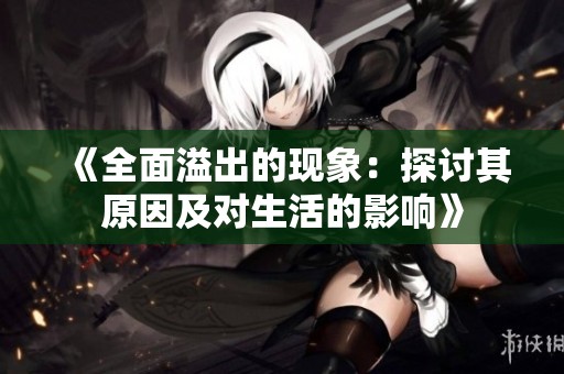 《全面溢出的现象：探讨其原因及对生活的影响》