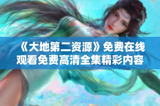 《大地第二资源》免费在线观看免费高清全集精彩内容尽在这里