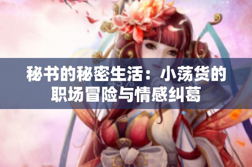 秘书的秘密生活：小荡货的职场冒险与情感纠葛