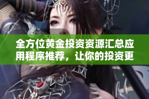 全方位黄金投资资源汇总应用程序推荐，让你的投资更加轻松便捷