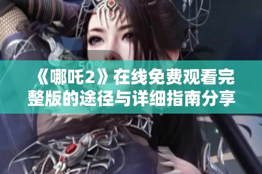 《哪吒2》在线免费观看完整版的途径与详细指南分享