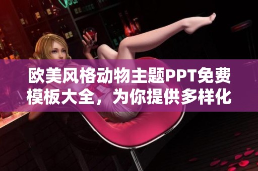 欧美风格动物主题PPT免费模板大全，为你提供多样化选择与灵感