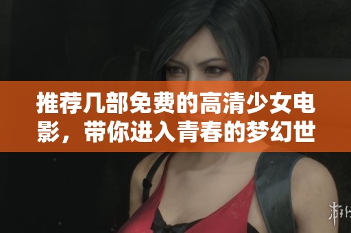 推荐几部免费的高清少女电影，带你进入青春的梦幻世界