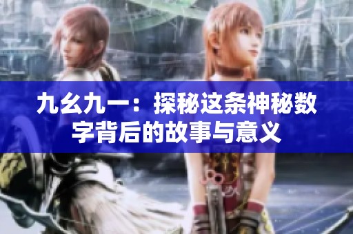 九幺九一：探秘这条神秘数字背后的故事与意义
