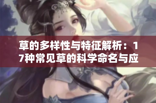 草的多样性与特征解析：17种常见草的科学命名与应用价值探索