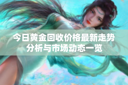 今日黄金回收价格最新走势分析与市场动态一览