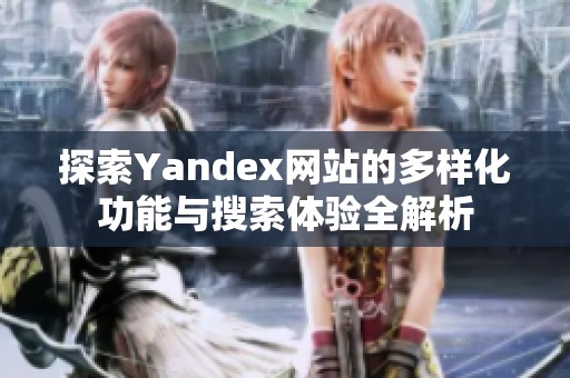 探索Yandex网站的多样化功能与搜索体验全解析