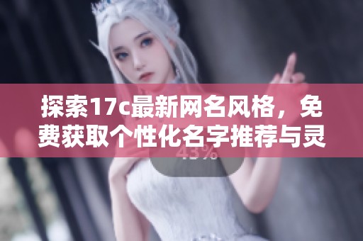 探索17c最新网名风格，免费获取个性化名字推荐与灵感