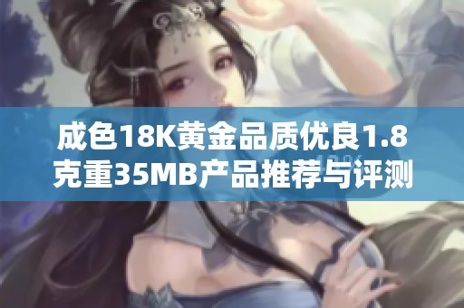 成色18K黄金品质优良1.8克重35MB产品推荐与评测解析