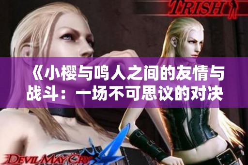 《小樱与鸣人之间的友情与战斗：一场不可思议的对决之旅》
