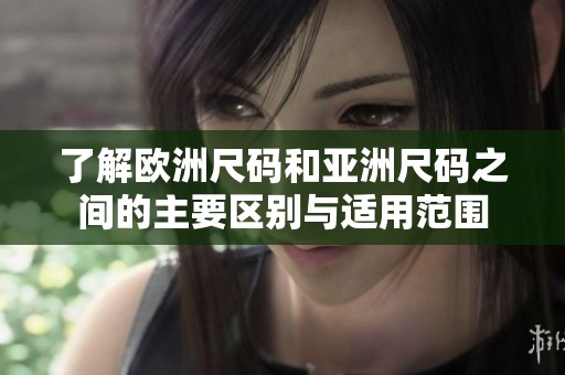 了解欧洲尺码和亚洲尺码之间的主要区别与适用范围