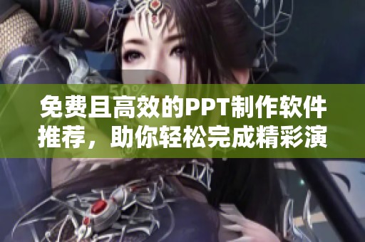 免费且高效的PPT制作软件推荐，助你轻松完成精彩演示