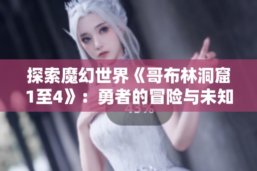 探索魔幻世界《哥布林洞窟1至4》：勇者的冒险与未知的挑战之旅