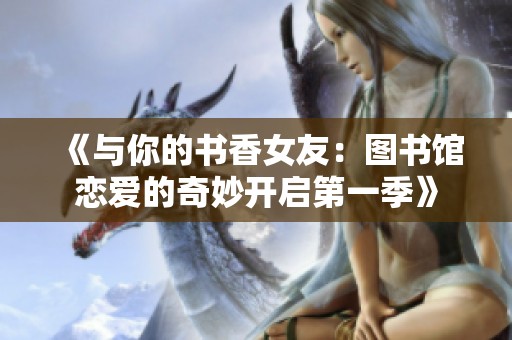 《与你的书香女友：图书馆恋爱的奇妙开启第一季》
