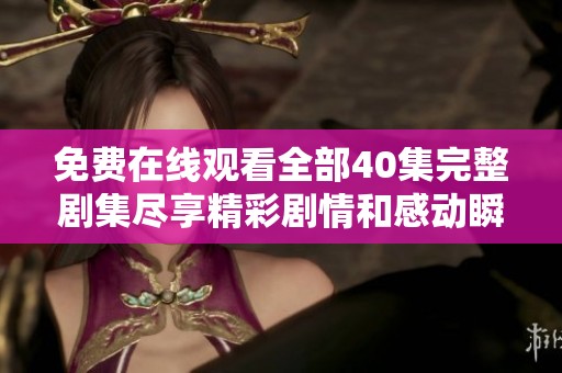 免费在线观看全部40集完整剧集尽享精彩剧情和感动瞬间