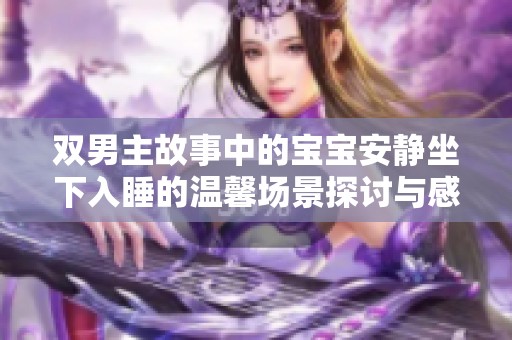 双男主故事中的宝宝安静坐下入睡的温馨场景探讨与感悟
