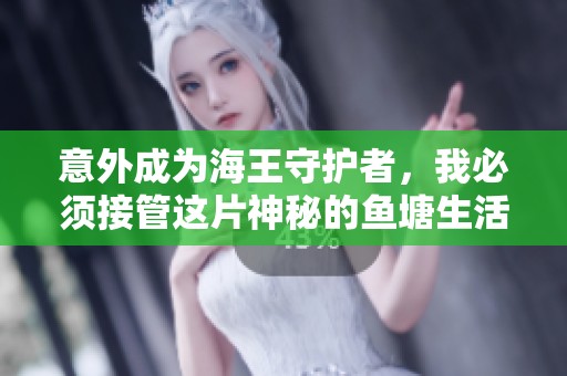 意外成为海王守护者，我必须接管这片神秘的鱼塘生活