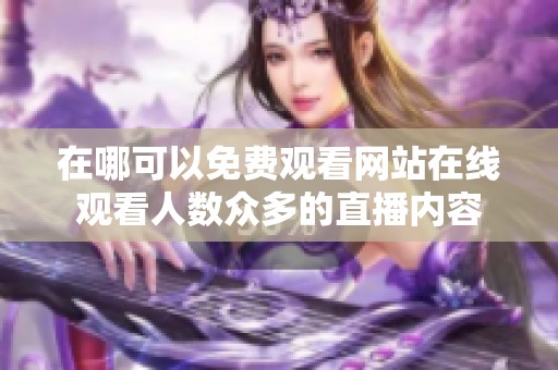 在哪可以免费观看网站在线观看人数众多的直播内容