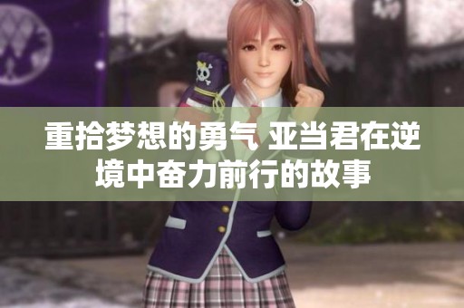 重拾梦想的勇气 亚当君在逆境中奋力前行的故事
