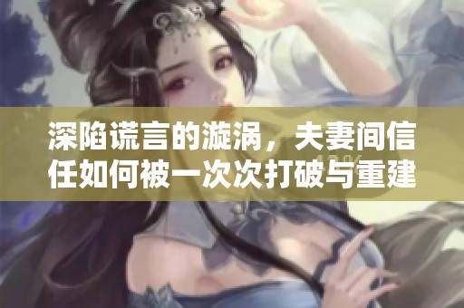 深陷谎言的漩涡，夫妻间信任如何被一次次打破与重建