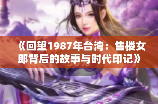 《回望1987年台湾：售楼女郎背后的故事与时代印记》
