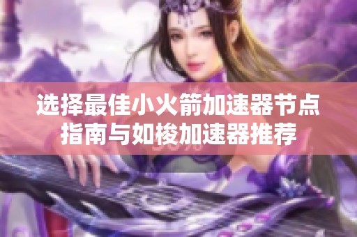 选择最佳小火箭加速器节点指南与如梭加速器推荐