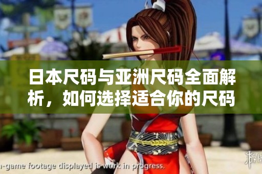 日本尺码与亚洲尺码全面解析，如何选择适合你的尺码更轻松