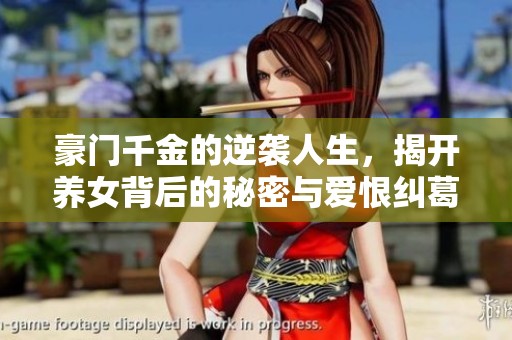 豪门千金的逆袭人生，揭开养女背后的秘密与爱恨纠葛