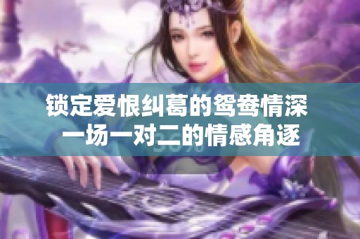 锁定爱恨纠葛的鸳鸯情深 一场一对二的情感角逐