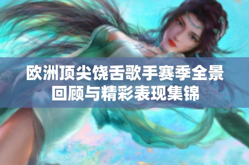 欧洲顶尖饶舌歌手赛季全景回顾与精彩表现集锦